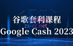 见知·《Google Cash 2023》零基础入门课，随到随学