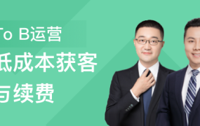 To B运营:低成本获客与续费 提升B端运营的核心能力