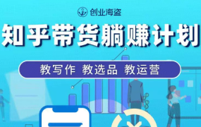 创业海盗·知乎带货躺赚计划,价值2280元