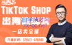 短视频疯人院·TikTok Shop出海训练营（一店卖全球），价值3999元