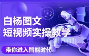 白杨老师·Ai图文短视频实操课(更新6月)