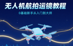 无人机航拍运镜教程(0基础入门到大师)
