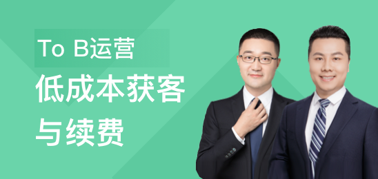 To B运营：低成本获客与续费 提升B端运营的核心能力