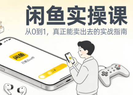 闲鱼实操课：从起号到爆单，手把手带你吃透二手电商