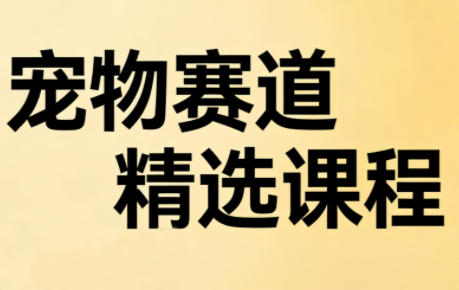宠物赛道精选课程
