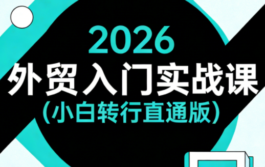2026外贸入门实战课（小白转行直通版）