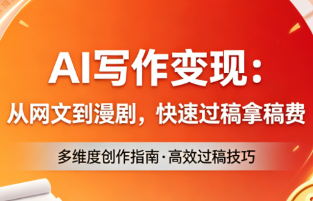 AI写作变现：从网文到漫剧，快速过稿拿稿费（更新4月）