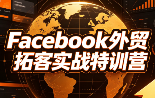 陈老师·Facebook外贸拓客实战特训营