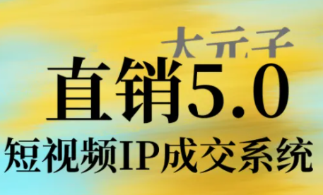 大元子·直销5.0短视频IP成交系统