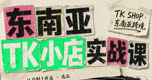 东南亚TK小店实战课（基础+进阶）