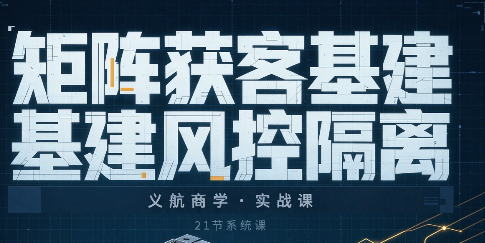 义航商学·矩阵获客基建风控隔离实战课