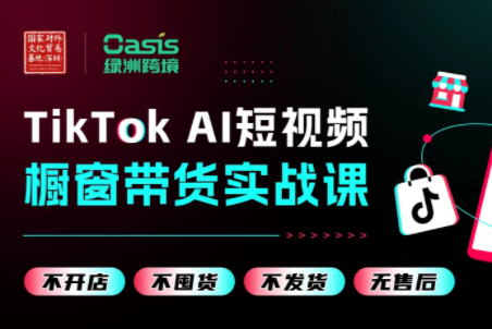 绿洲跨境·TikTok AI短视频橱窗带货实战课